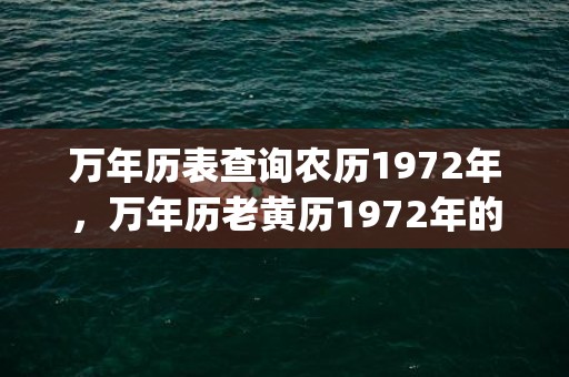 万年历表查询农历1972年，万年历老黄历1972年的(万年历表查询农历1970年)