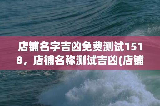 店铺名字吉凶免费测试1518，店铺名称测试吉凶(店铺名字吉凶查询)