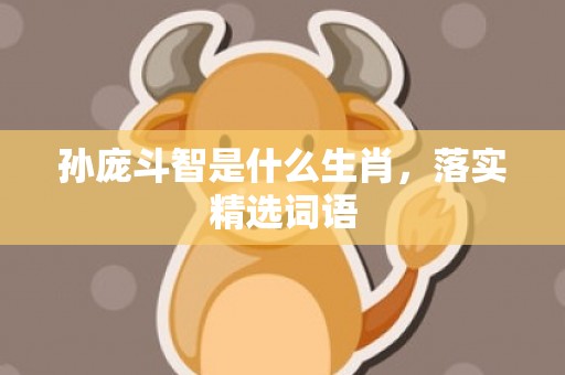 孙庞斗智是什么生肖，落实精选词语