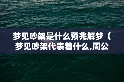 梦见吵架是什么预兆解梦（梦见吵架代表着什么,周公解梦梦见吵架）