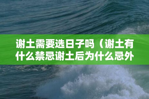 谢土需要选日子吗（谢土有什么禁忌谢土后为什么忌外人进家）