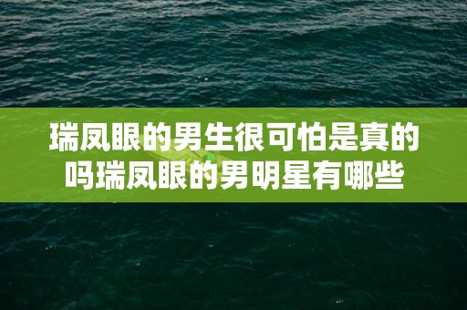 瑞凤眼的男生很可怕是真的吗瑞凤眼的男明星有哪些