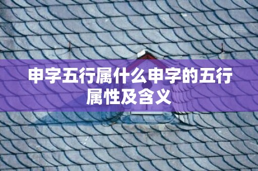 申字五行属什么申字的五行属性及含义