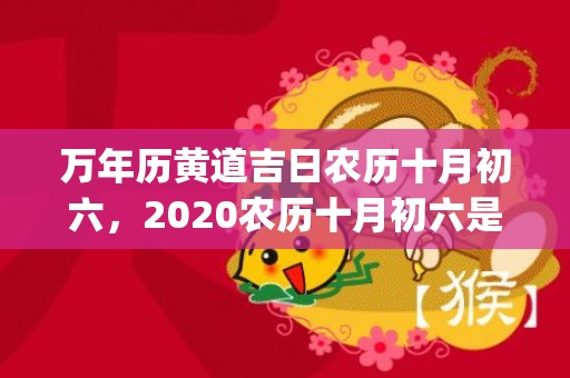 万年历黄道吉日农历十月初六，2020农历十月初六是吉日吗?(万年历黄道吉日农历八月)