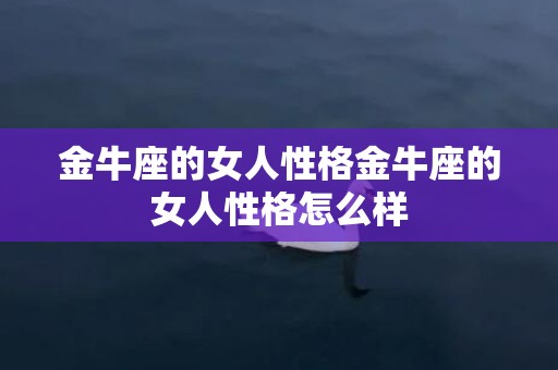 金牛座的女人性格金牛座的女人性格怎么样