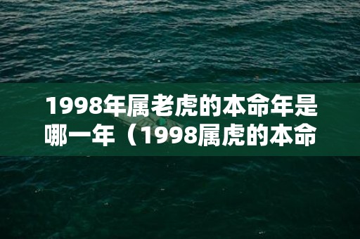 1998年属老虎的本命年是哪一年（1998属虎的本命年是哪年1998年的虎年本命年是哪一年）