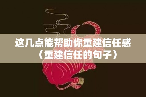 这几点能帮助你重建信任感（重建信任的句子）