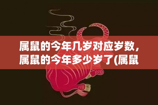 属鼠的今年几岁对应岁数，属鼠的今年多少岁了(属鼠的今年几岁对照表)