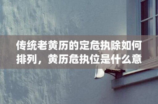 传统老黄历的定危执除如何排列，黄历危执位是什么意思(中华传统老黄历)