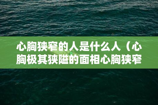 心胸狭窄的人是什么人（心胸极其狭隘的面相心胸狭窄的人特征）