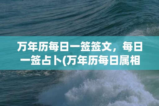 万年历每日一签签文，每日一签占卜(万年历每日属相)