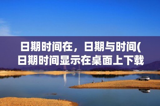 日期时间在，日期与时间(日期时间显示在桌面上下载)