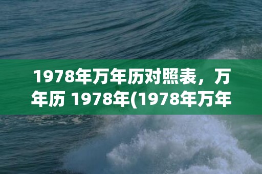 1978年万年历对照表，万年历 1978年(1978年万年历老黄历查询)