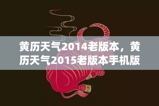 黄历天气2014老版本，黄历天气2015老版本手机版(黄历天气2022最新版本)