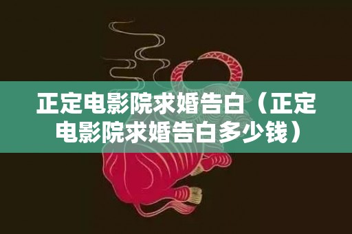 正定电影院求婚告白（正定电影院求婚告白多少钱）