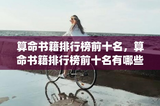 算命书籍排行榜前十名，算命书籍排行榜前十名有哪些(算命书籍排行榜前十名)