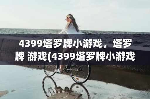 4399塔罗牌小游戏，塔罗牌 游戏(4399塔罗牌小游戏)
