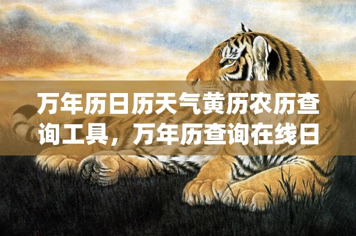 万年历日历天气黄历农历查询工具，万年历查询在线日历查询(中华万年历日历天气)