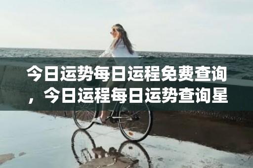 今日运势每日运程免费查询，今日运程每日运势查询星座屋(属鸡今日运势每日运程)