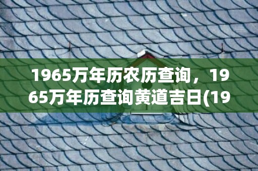 1965万年历农历查询，1965万年历查询黄道吉日(1965万年历表查询)