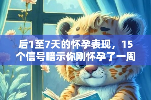 后1至7天的怀孕表现，15个信号暗示你刚怀孕了一周
