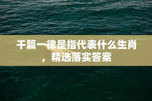 千篇一律是指代表什么生肖，精选落实答案
