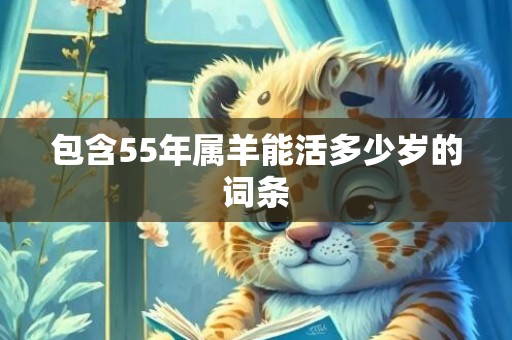 包含55年属羊能活多少岁的词条