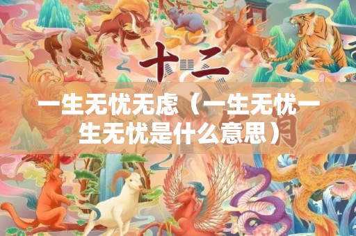 一生无忧无虑（一生无忧一生无忧是什么意思）