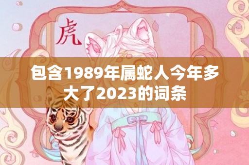 包含1989年属蛇人今年多大了2023的词条