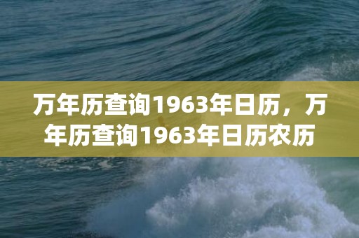 万年历查询1963年日历，万年历查询1963年日历农历(万年历查询1966年农历)