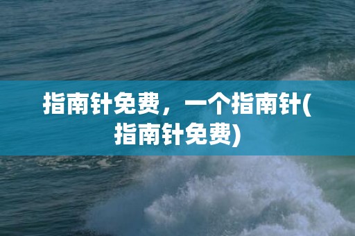 指南针免费，一个指南针(指南针免费)