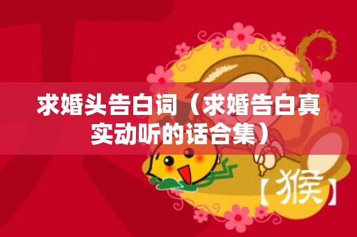 求婚头告白词（求婚告白真实动听的话合集）