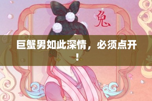巨蟹男如此深情，必须点开！