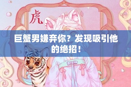巨蟹男嫌弃你？发现吸引他的绝招！