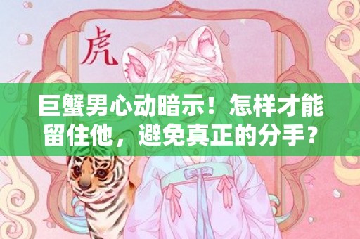 巨蟹男心动暗示！怎样才能留住他，避免真正的分手？