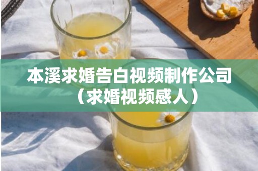 本溪求婚告白视频制作公司（求婚视频感人）