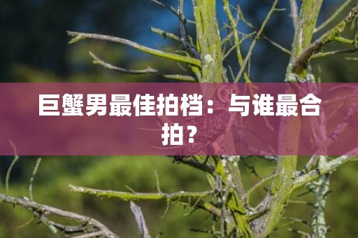 巨蟹男最佳拍档：与谁最合拍？