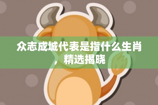 众志成城代表是指什么生肖，精选揭晓