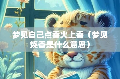 梦见自己点香火上香（梦见烧香是什么意思）