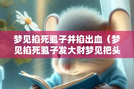梦见掐死虱子并掐出血（梦见掐死虱子发大财梦见把头上的虱子弄下来掐死）