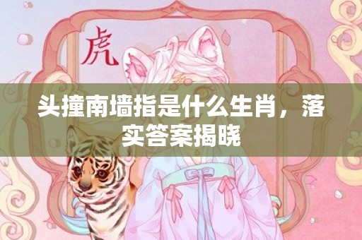 头撞南墙指是什么生肖，落实答案揭晓