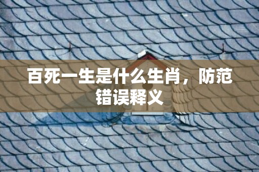 百死一生是什么生肖，防范错误释义