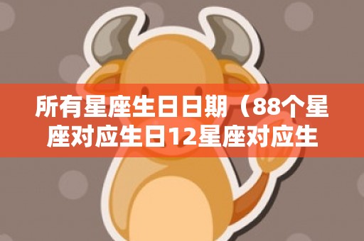 所有星座生日日期（88个星座对应生日12星座对应生日表）