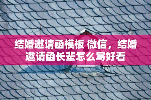 结婚邀请函模板 微信，结婚邀请函长辈怎么写好看