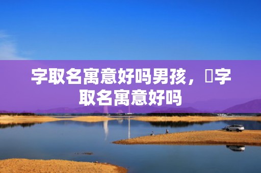字取名寓意好吗男孩，沇字取名寓意好吗