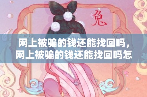 网上被骗的钱还能找回吗，网上被骗的钱还能找回吗怎么办