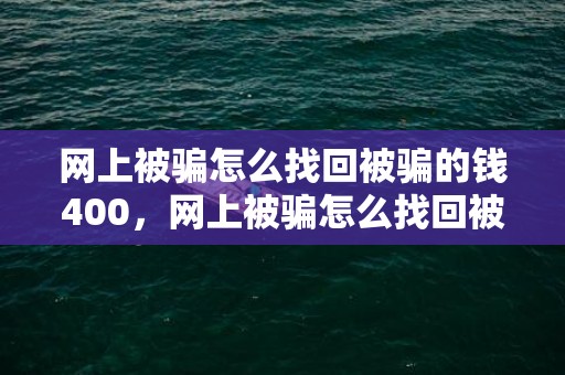 网上被骗怎么找回被骗的钱400，网上被骗怎么找回被骗的钱,多长时间能追回来