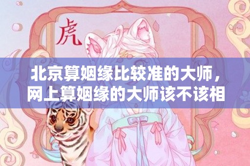 北京算姻缘比较准的大师，网上算姻缘的大师该不该相信