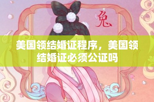 美国领结婚证程序，美国领结婚证必须公证吗