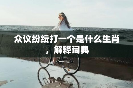 众议纷纭打一个是什么生肖，解释词典